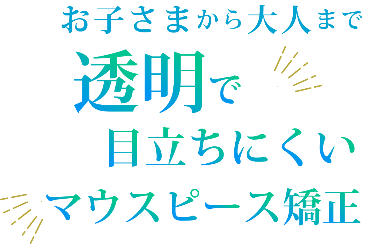 お子さまから大人まで透明で目立ちにくいマウスピース矯正